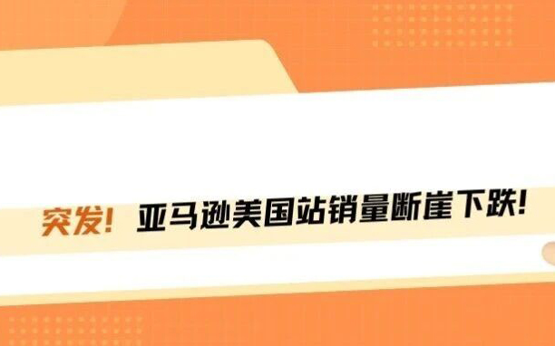 突发！亚马逊美国站流量销量齐暴跌！