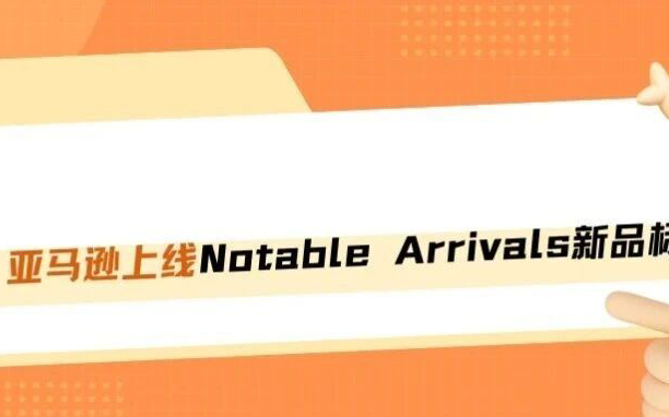 重磅！亚马逊上线Notable Arrivals新品标签！