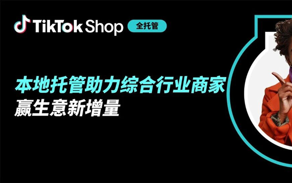 TikTok Shop本地托管加速综合行业商家放大商品优势，再度升级好生意