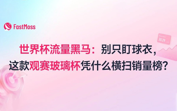 世界杯流量黑马：别只盯球衣，这款观赛玻璃杯凭什么横扫销量榜？