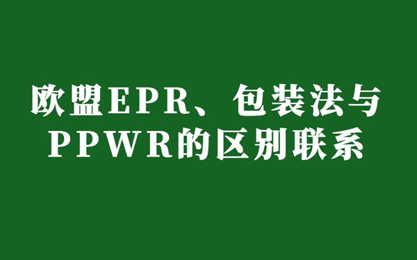 手把手教你看懂欧盟EPR、包装法与 PPWR的区别联系