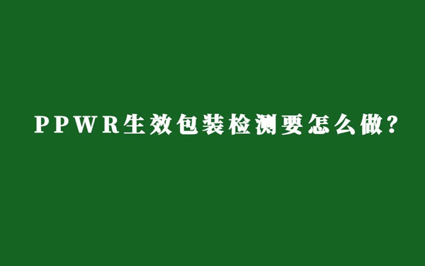 欧盟PPWR新规倒计时!包装检测要怎么做？11问11答说清