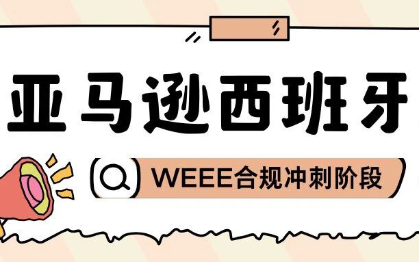 紧急通知！亚马逊西班牙站卖家注意：WEEE合规进入最终冲刺阶段！