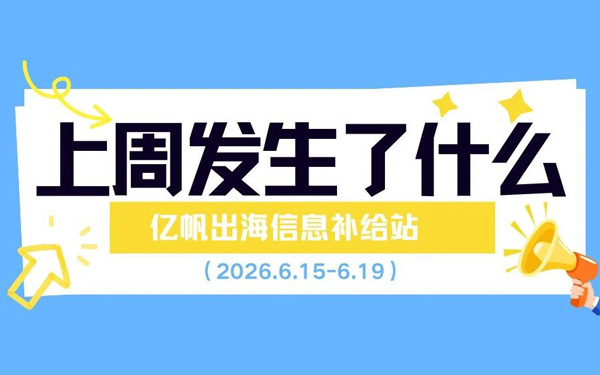跨境资讯｜速读一周出海热点，5分钟不错过行业资讯！