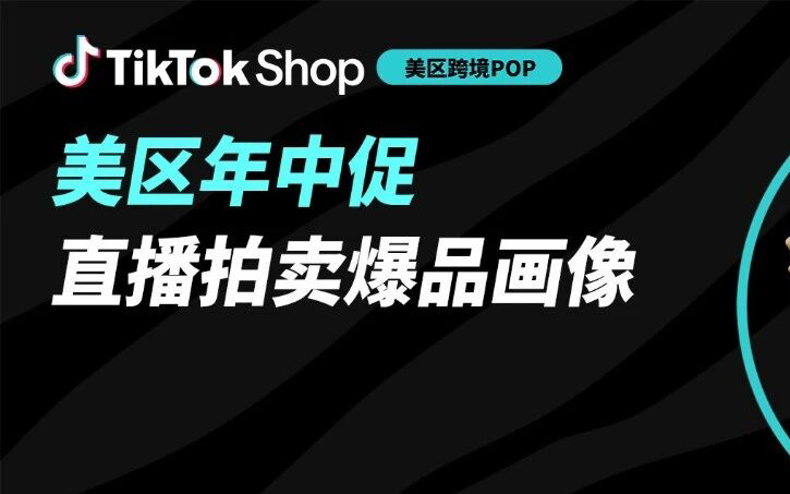 这些品类跟着选都能爆！一文读懂TikTok Shop美区跨境POP商家直播拍卖选品指南