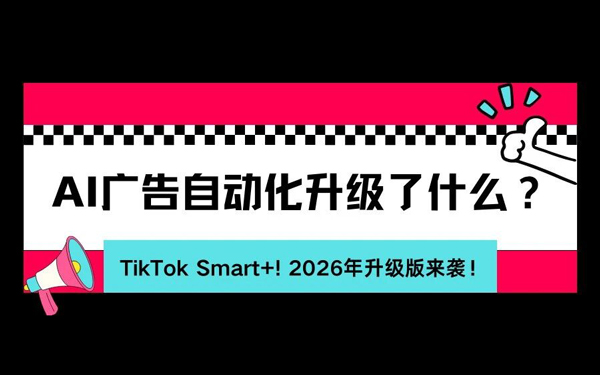 2026年升级版TikTok Smart+ 全解析（上）｜从核心功能到广告创建，一文快速入门