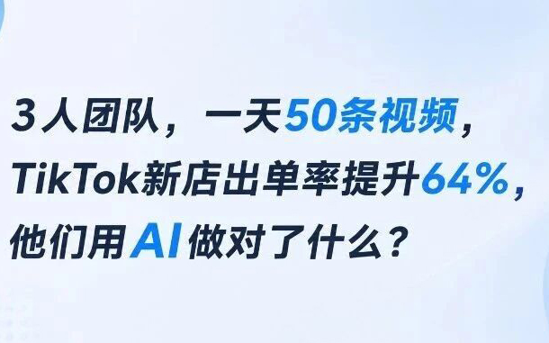 3人团队，一天50条视频，TikTok新店出单率提升64%，他们用AI做对了什么？