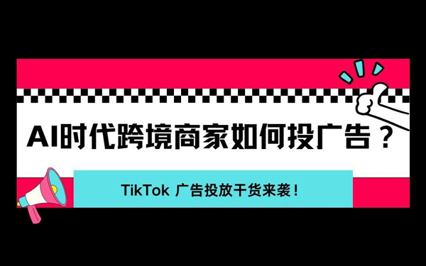 AI 时代，跨境商家别再乱投 TikTok 广告了