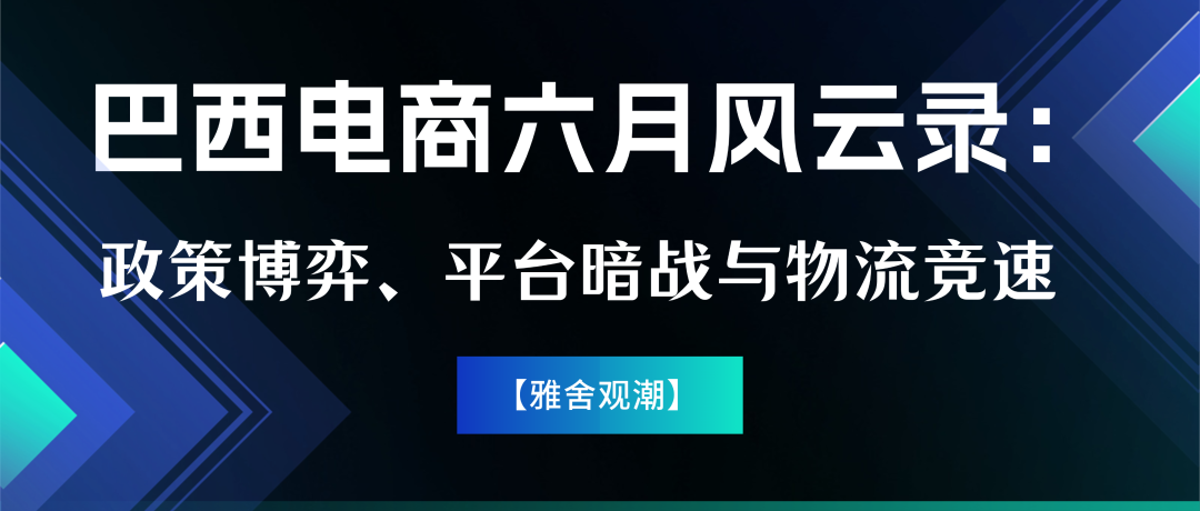巴西电商六月风云录:政策博弈、平台暗战与物流竞速 1 巴西电商六月风云录:政策博弈、平台暗战与物流竞速