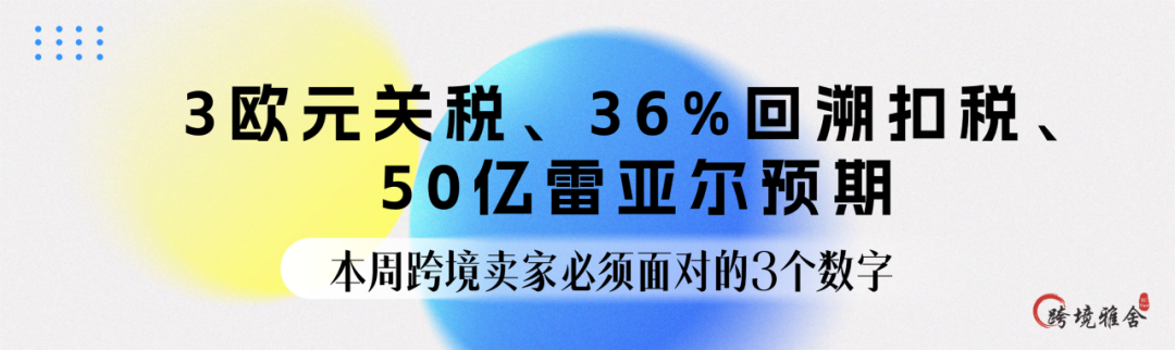 3欧元关税、36%回溯扣税、50亿雷亚尔预期——本周跨境卖家必须面对的3个数字