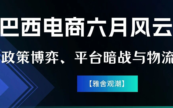 巴西电商六月风云录：政策博弈、平台暗战与物流竞速