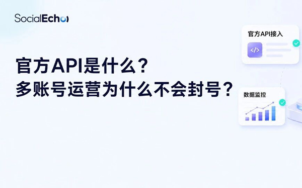 社媒多账号管理如何避免封号？官方API合规运营深度详解