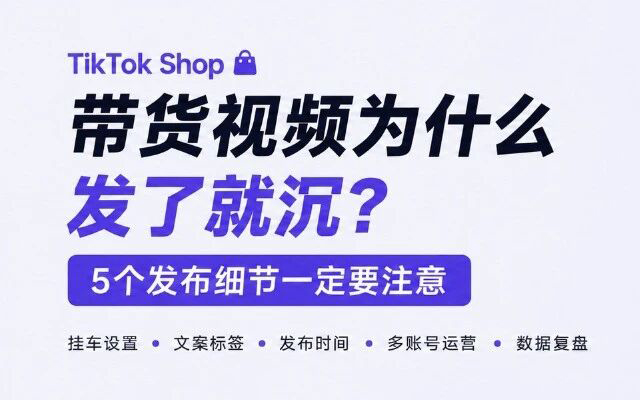 TikTok Shop带货视频为什么发了就沉？5个发布细节一定要注意