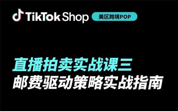TikTok Shop美区跨境POP直播拍卖第三课：邮费驱动策略全拆解