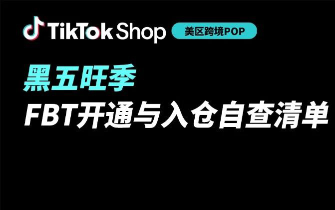 TikTok Shop美区跨境POP黑五旺季备货实操：FBT开通与入仓自查清单