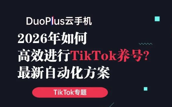 TikTok养号如何实现自动化？最新四种方案对比
