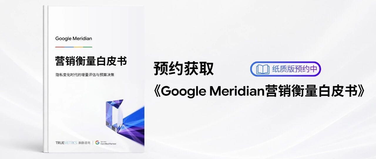 《Google Meridian 营销衡量白皮书》即将发布：从增量贡献到预算决策