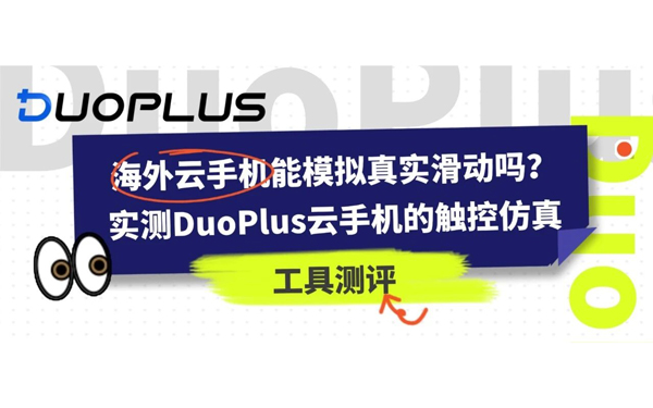 海外云手机能模拟真实滑动吗？实测DuoPlus云手机的触控仿真能力