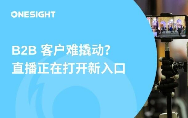 B2B品牌增长新思路：用直播精准撬动客户