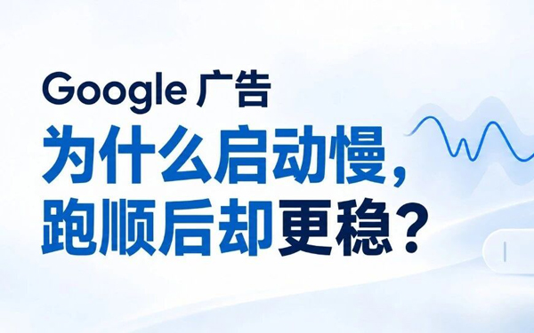 Google广告为什么启动慢， 跑顺后却更稳？